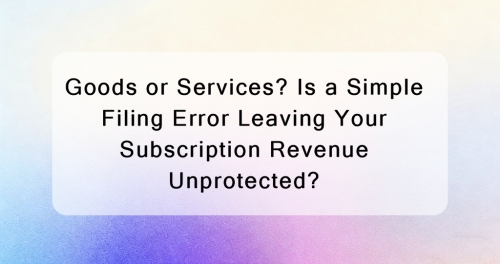 Goods or Services? Is a Simple Filing Error Leaving Your Subscription Revenue Unprotected?