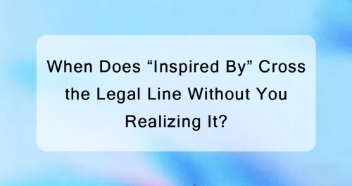 When Does &ldquo;Inspired By&rdquo; Cross the Legal Line Without You Realizing It?